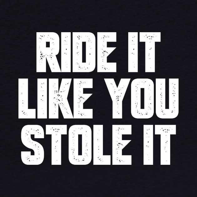 Ride It Like You Stole it by oskibunde